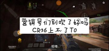 【使命召唤手游】营销号们能别吹了吗？CR56上不了T0
