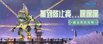 妖怪哪里跑？倩女手游捉妖炼妖最全攻略！