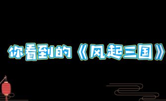中秋彩蛋｜你以为的风起三国vs你不知道的风起三国