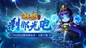 全新英雄闪电娘娘电母登场，全民争霸赛选拔开启！《造梦西游外传》7月23日更新公告