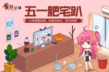 「五一肥宅派对」分享喜爱新番，和驱动姬过“肥宅假期”