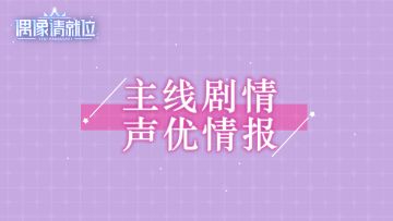 《偶像请就位》主线剧情声优情报-第二弹