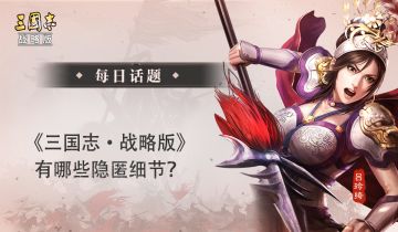 【每日话题】《三国志・战略版》有哪些隐匿细节？