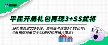 开局礼包领取220令牌，激情抽卡连出3个SS武将！@投稿视频来自于63服63区猪猪大魔王​！​