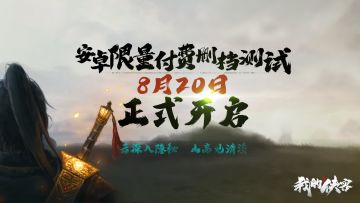 【测试公告&FAQ】《我的侠客》8月20日安卓限量删档付费测试正式开启！