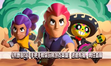 【攻略小队】手把手教你玩转荒野乱斗，角色定位详解：坦克篇