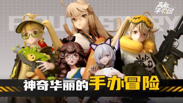 《高能手办团》带你一起探索——神奇华丽的手办冒险