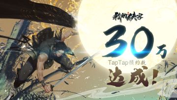 【福利放送】【已结算】《我的侠客》TapTap预约量30万达成！感谢大侠们的支持！