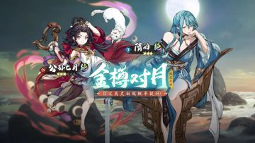 更新公告丨限定召唤「金樽对月」开启！公孙七月&隋酒召唤概率提升！