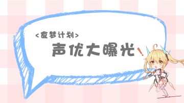 「食梦特级情报」10+位声优曝光！作品混剪你能猜到多少？