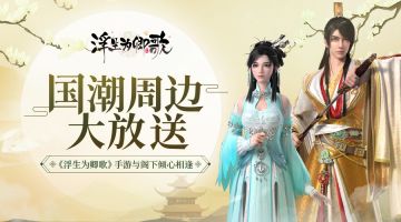 CJ国潮周边大放送《浮生为卿歌》手游与阁下倾心相逢