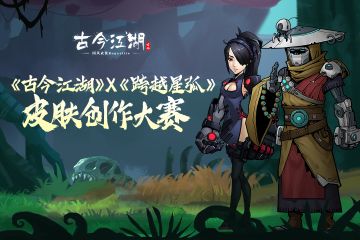 「古今江湖」×「跨越星弧」皮肤创作大赛开启！由你创作武侠的新装~