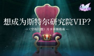 想要成为斯特尔研究院VIP？《空岛幻想》月卡详细指南