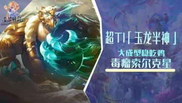 超T1「玉龙半神」，毒瘤驯龙索尔克星，大成型稳吃