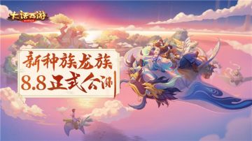大话手游龙吟东方今日上线 全新龙族正式公测！
