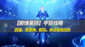 【V4.1攻略】#角色攻略#那维莱特干货攻略，武器圣遗物期望对比，命之座性价比分析