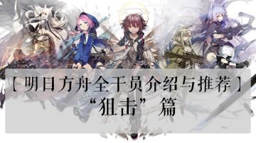 【明日方舟全干员介绍与推荐】——“狙击”篇视频版