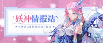 妖神情报站丨奖励大升级！全新活动【玲珑宝匣】首曝