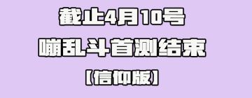 【首测即将结束】二测再聚╭(●｀∀´●)╯╰(●’◡’●)╮