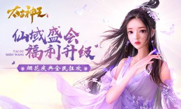 烟花狂欢宝物升级！《太古神王》仙域盛会来袭