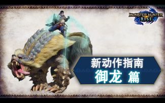 《Monster Hunter Rise》新动作指南“御龙篇”