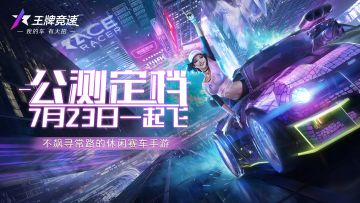 《王牌竞速》7.23全平台公测 新玩法爆料，预约送真车！