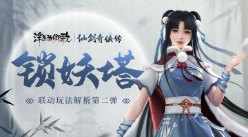 锁妖塔《浮生为卿歌》×《仙剑奇侠传》联动玩法解析第二弹