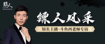 【镖人风采】知名主播斗鱼西老师专访！