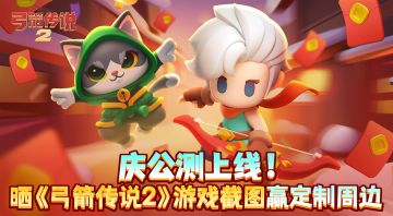 【已开奖】全平台公测开启！晒《弓箭传说2》游戏截图赢周边好礼