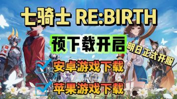 七骑士RE:BIRTH明日开服！双端游戏预下载教程分享！