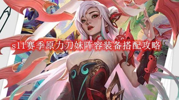 《金铲铲之战》s11赛季原力刀妹阵容装备怎么搭配截图