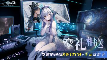 【预约有奖】《云上大陆》发帖晒图抽Switch +千元京东卡！