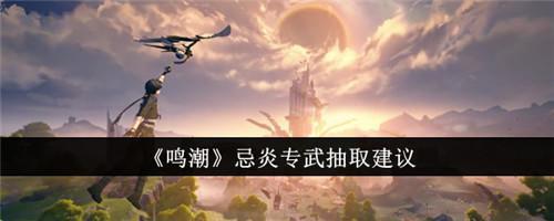 鸣潮忌炎专武怎么抽取 鸣潮忌炎专武抽取建议截图