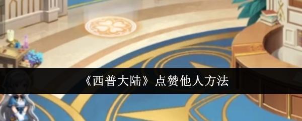《西普大陆》点赞他人方法截图