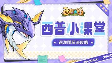 【西普小课堂】远洋团玩法攻略