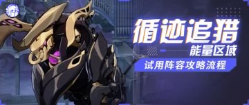 活动攻略｜循迹追猎玩法介绍&能量区域试用通关流程
