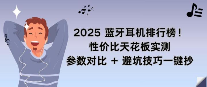 2025 蓝牙耳机排行榜!性价比天花板实测参数对比避坑技巧一键抄截图