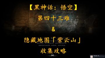 【黑神话：悟空】第四十三难&隐藏地图「紫云山」收集攻略