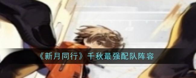 《新月同行》千秋最强配队阵容截图