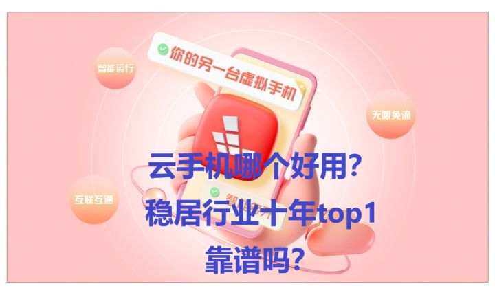 云手机哪个好用?诸多品牌接连退场,红手指凭什么稳居top1十年?截图