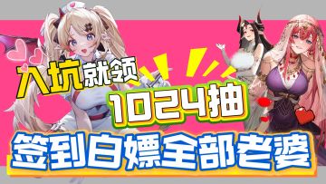 上线就送1024抽！签到还送全部老婆！真不打算赚钱了吗？