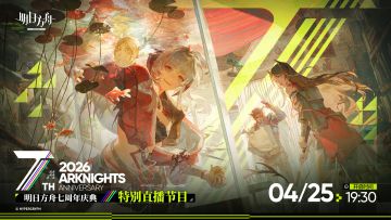 《明日方舟》七周年庆典直播定档4月25日 重磅内容前瞻来袭