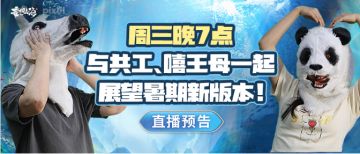 【直播预告】周三晚7点，与共工、嘻王母一起展望暑期新版本！