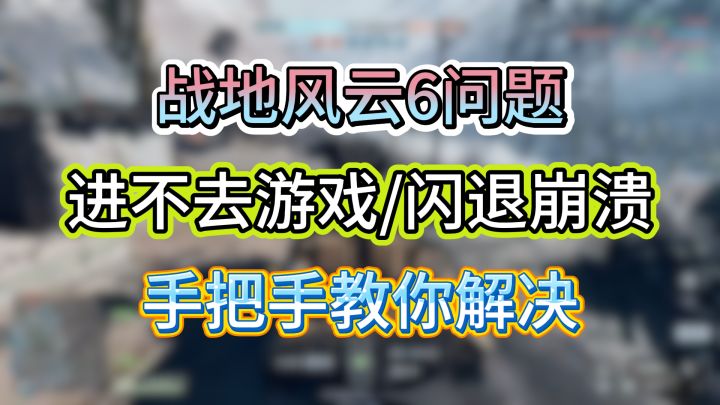 战地风云6进不去游戏/闪退崩溃,手把手教你解决截图