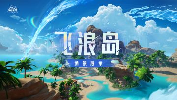 场景展示丨「飞浪岛」新篇开启 一同踏上全新冒险旅途