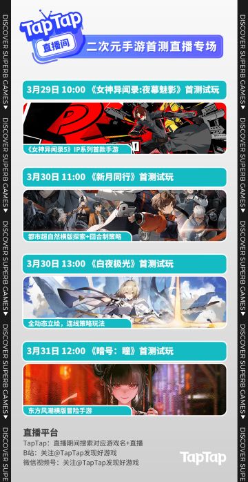 开播！欢迎来看编辑部直播专场 >ᴗo
⭐3月29日 10:00 《女神异闻录:夜幕魅影》首测试玩；
⭐3月30日 11:00 《新月同行》首测试玩；
⭐3月30日 13:00 《白夜极光》首测试玩；
⭐3月31日 12:00 《暗号：瞳》首测试玩。
《暗号：瞳》直播间有测试资格掉落，《女神异闻录:夜幕魅影》直播间有立牌、明信片和京东卡掉落。
TapTap、B站、微信视频号均可收看，到时候见！#TapTap直播