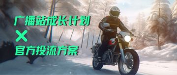 激励上新！广播站成长计划+官方投流方案