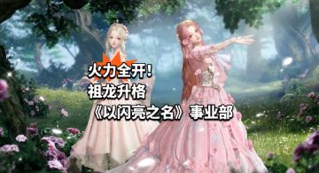 火力全开！祖龙升格《以闪亮之名》事业部