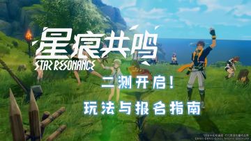 【星痕共鸣】二测开启！玩法与报名指南！