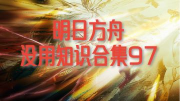 明日方舟没用知识合集97
